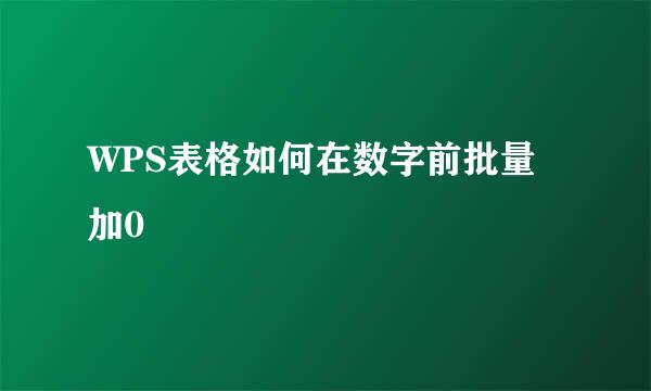 WPS表格如何在数字前批量加0