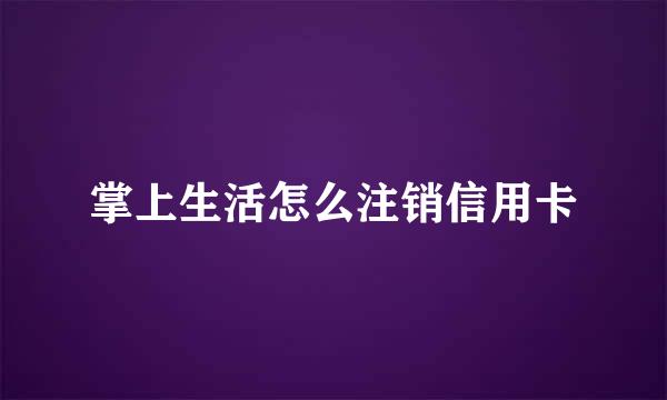 掌上生活怎么注销信用卡