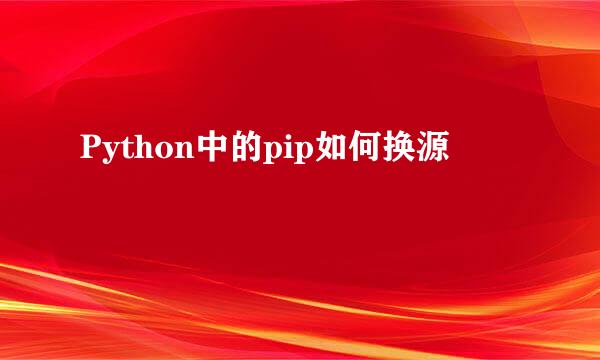 Python中的pip如何换源