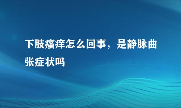 下肢瘙痒怎么回事，是静脉曲张症状吗