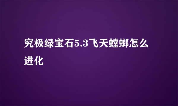 究极绿宝石5.3飞天螳螂怎么进化