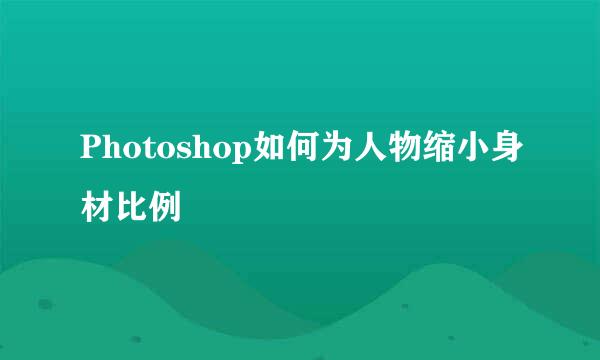 Photoshop如何为人物缩小身材比例