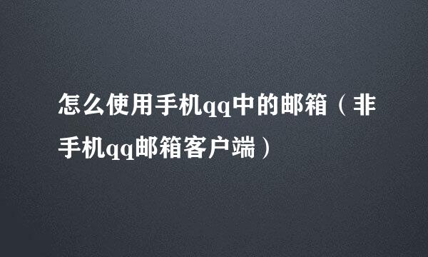怎么使用手机qq中的邮箱(非手机qq邮箱客户端)
