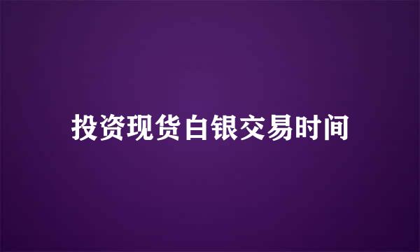 投资现货白银交易时间