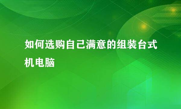 如何选购自己满意的组装台式机电脑
