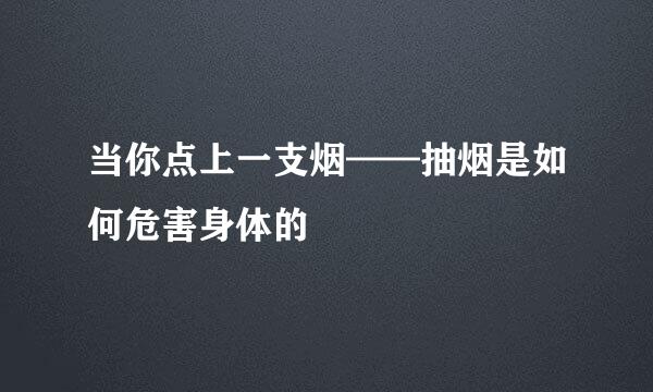 当你点上一支烟——抽烟是如何危害身体的