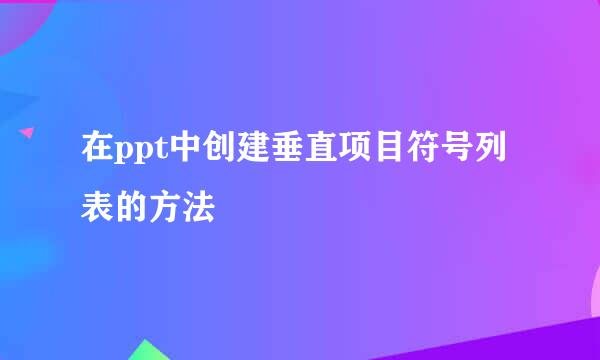 在ppt中创建垂直项目符号列表的方法