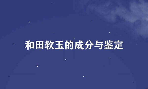 和田软玉的成分与鉴定
