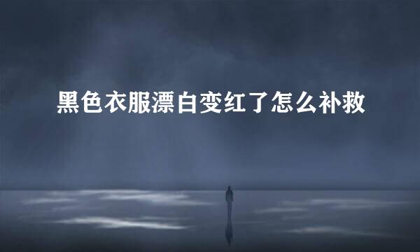 黑色衣服漂白变红了怎么补救