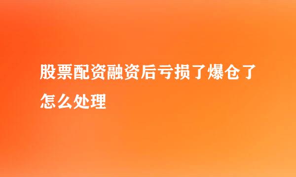 股票配资融资后亏损了爆仓了怎么处理