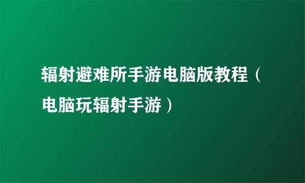 辐射避难所手游电脑版教程（电脑玩辐射手游）