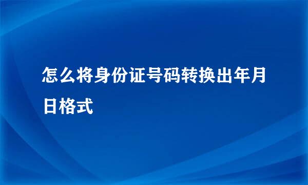 怎么将身份证号码转换出年月日格式