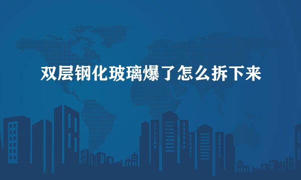 双层钢化玻璃爆了怎么拆下来
