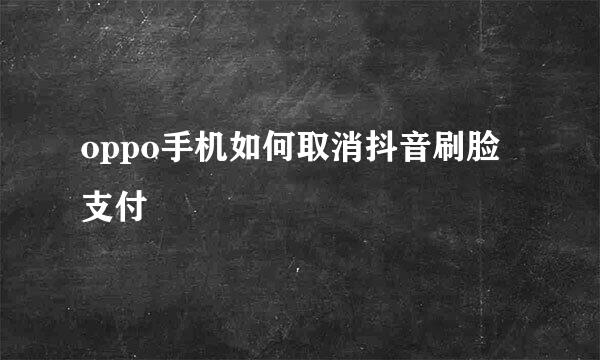 oppo手机如何取消抖音刷脸支付