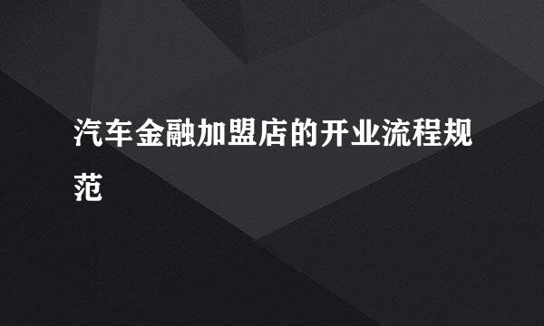 汽车金融加盟店的开业流程规范