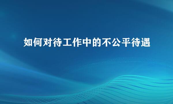如何对待工作中的不公平待遇