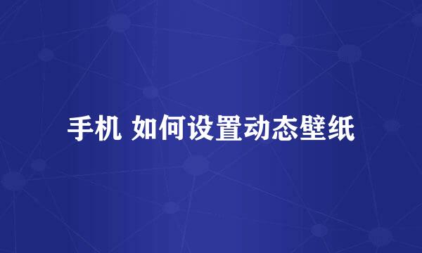 手机 如何设置动态壁纸
