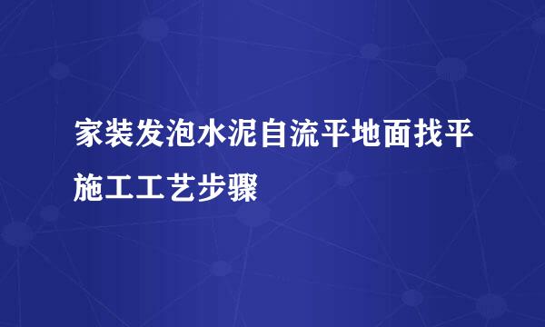 家装发泡水泥自流平地面找平施工工艺步骤