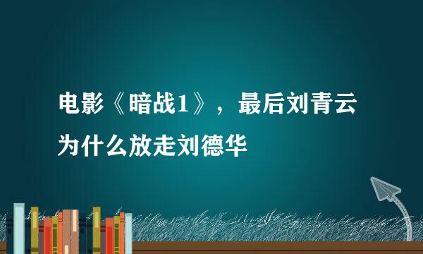 电影《暗战1》，最后刘青云为什么放走刘德华