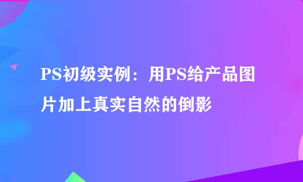 PS初级实例：用PS给产品图片加上真实自然的倒影