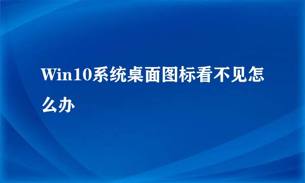 Win10系统桌面图标看不见怎么办