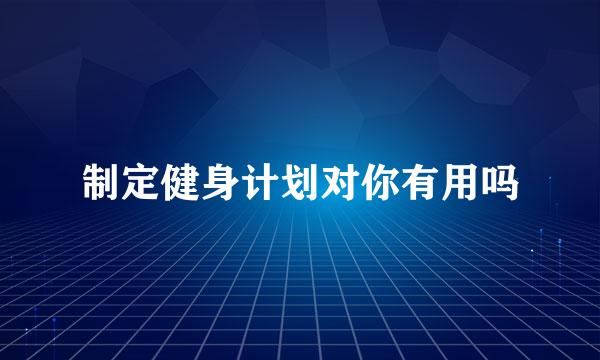 制定健身计划对你有用吗