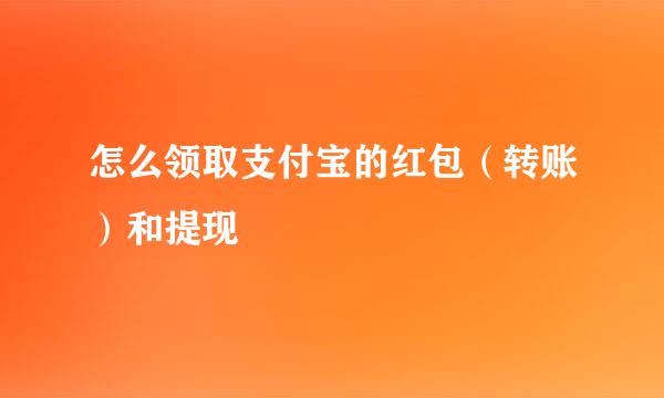 怎么领取支付宝的红包（转账）和提现