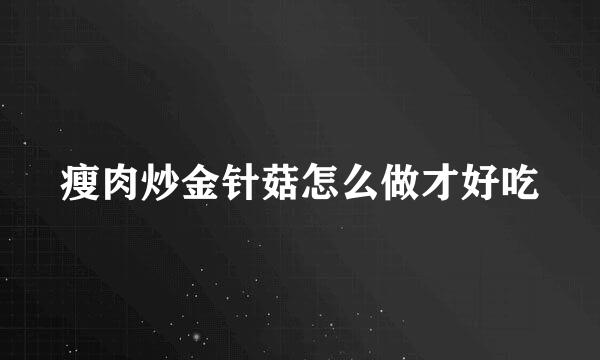 瘦肉炒金针菇怎么做才好吃