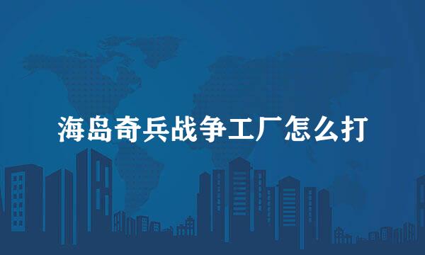海岛奇兵战争工厂怎么打
