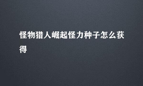 怪物猎人崛起怪力种子怎么获得