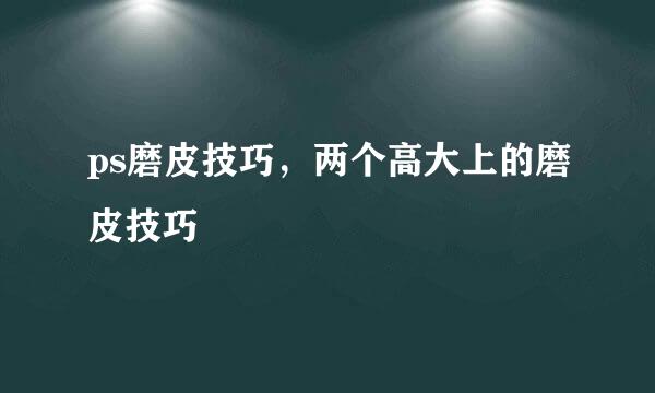 ps磨皮技巧，两个高大上的磨皮技巧