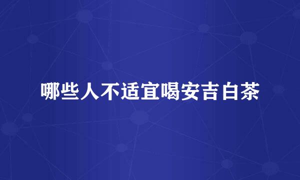 哪些人不适宜喝安吉白茶
