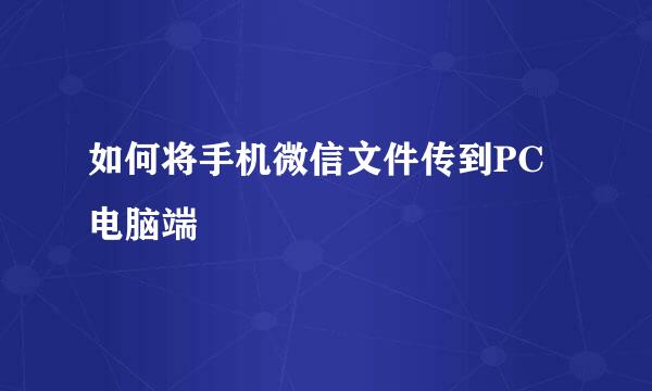 如何将手机微信文件传到PC电脑端