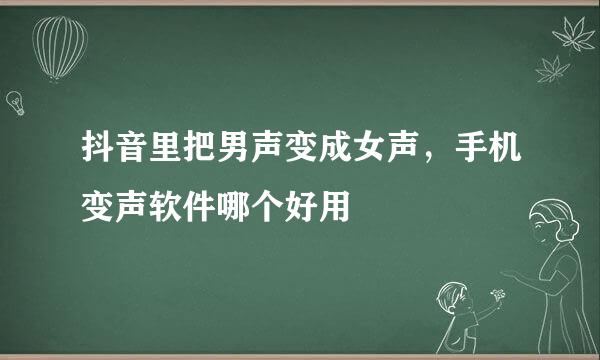 抖音里把男声变成女声，手机变声软件哪个好用