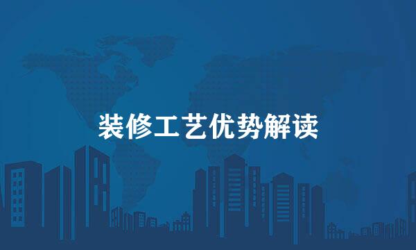 装修工艺优势解读