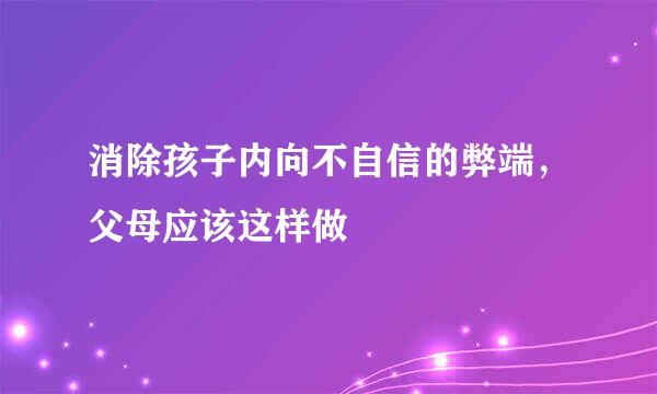 消除孩子内向不自信的弊端，父母应该这样做