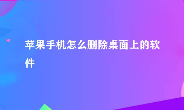 苹果手机怎么删除桌面上的软件