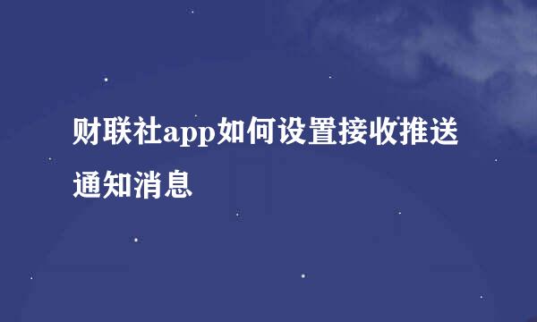 财联社app如何设置接收推送通知消息
