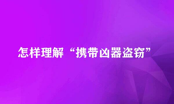 怎样理解“携带凶器盗窃”