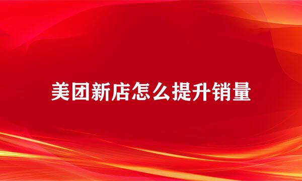 美团新店怎么提升销量