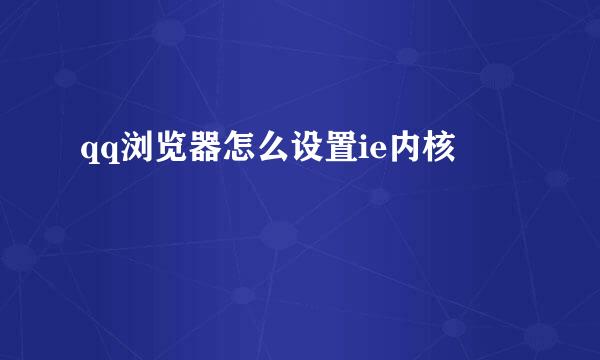 qq浏览器怎么设置ie内核