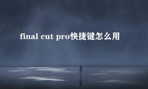 final cut pro快捷键怎么用