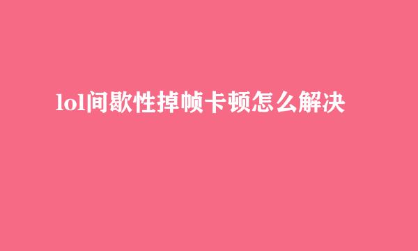 lol间歇性掉帧卡顿怎么解决