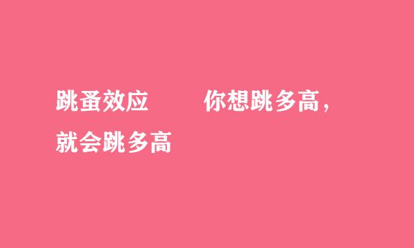 跳蚤效应 　　你想跳多高，就会跳多高