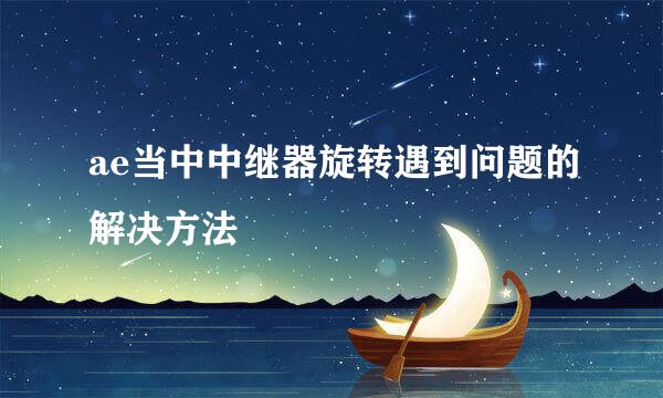 ae当中中继器旋转遇到问题的解决方法