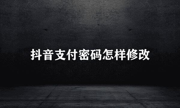 抖音支付密码怎样修改