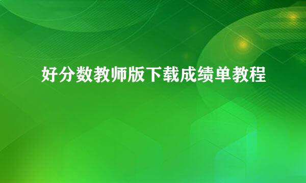 好分数教师版下载成绩单教程