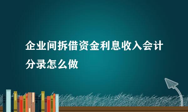 企业间拆借资金利息收入会计分录怎么做