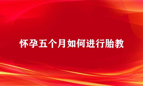 怀孕五个月如何进行胎教
