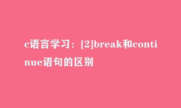 c语言学习：[2]break和continue语句的区别
